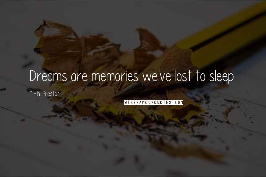 F.K. Preston Quotes: Dreams are memories we've lost to sleep.