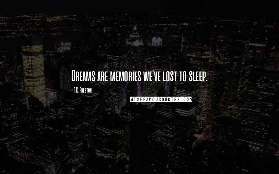 F.K. Preston Quotes: Dreams are memories we've lost to sleep.