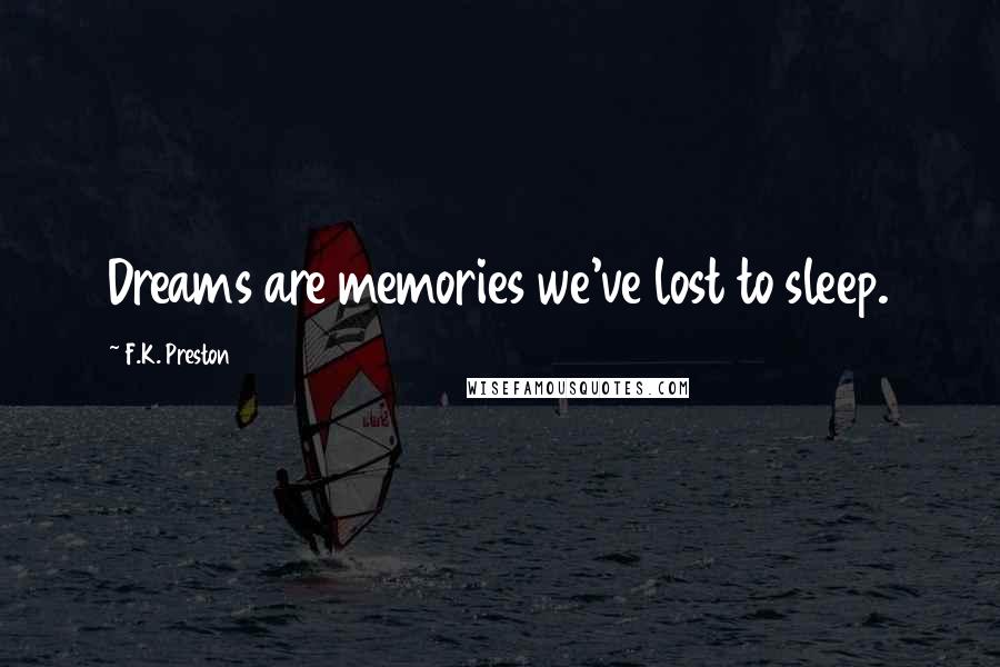 F.K. Preston Quotes: Dreams are memories we've lost to sleep.