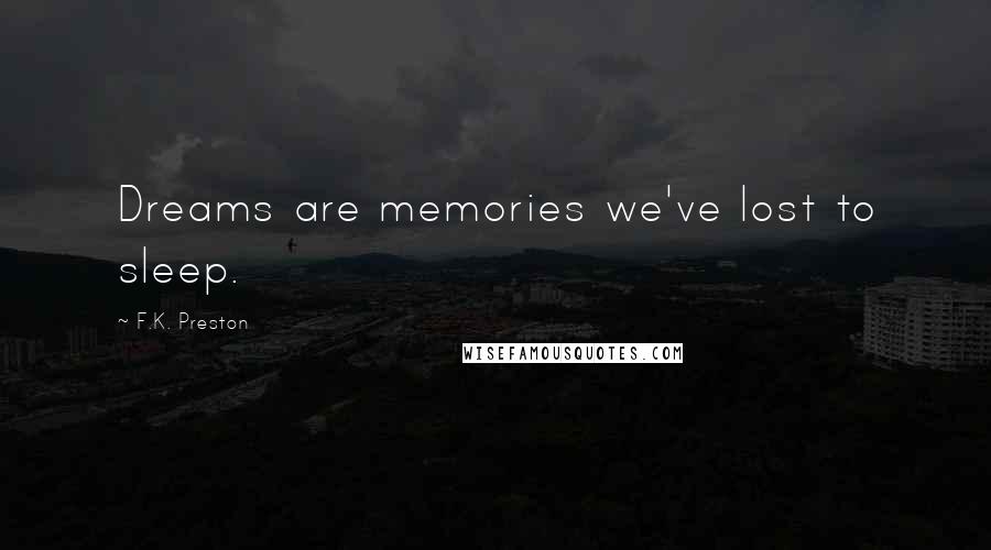 F.K. Preston Quotes: Dreams are memories we've lost to sleep.