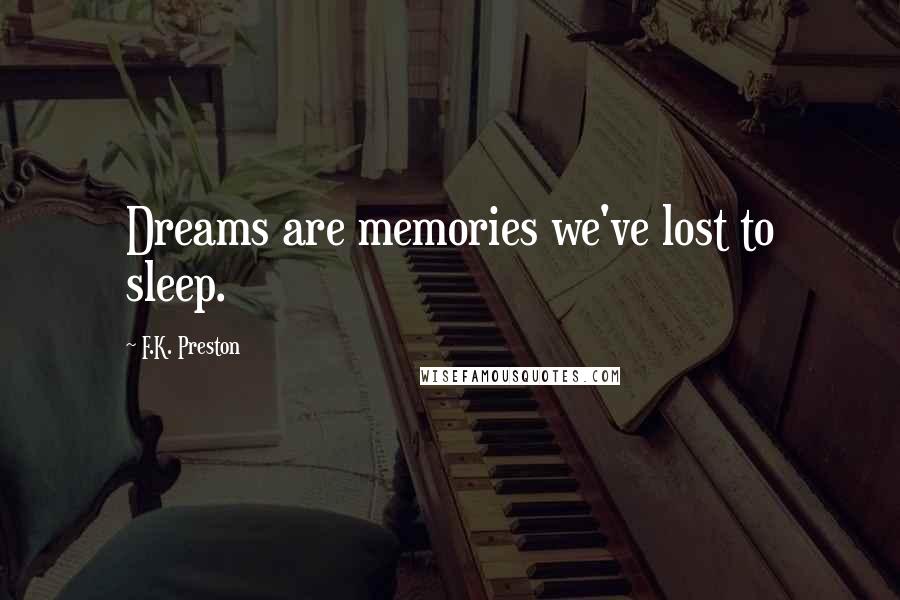 F.K. Preston Quotes: Dreams are memories we've lost to sleep.