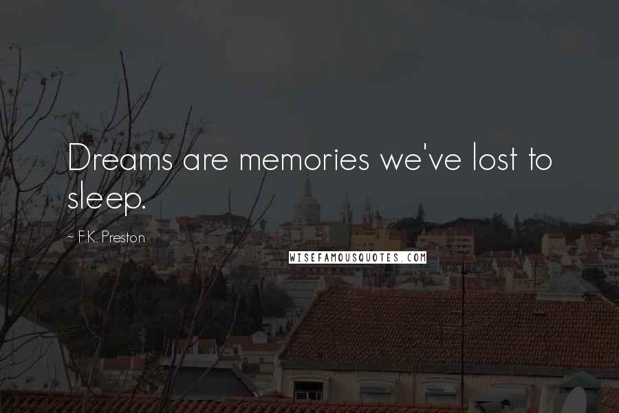F.K. Preston Quotes: Dreams are memories we've lost to sleep.