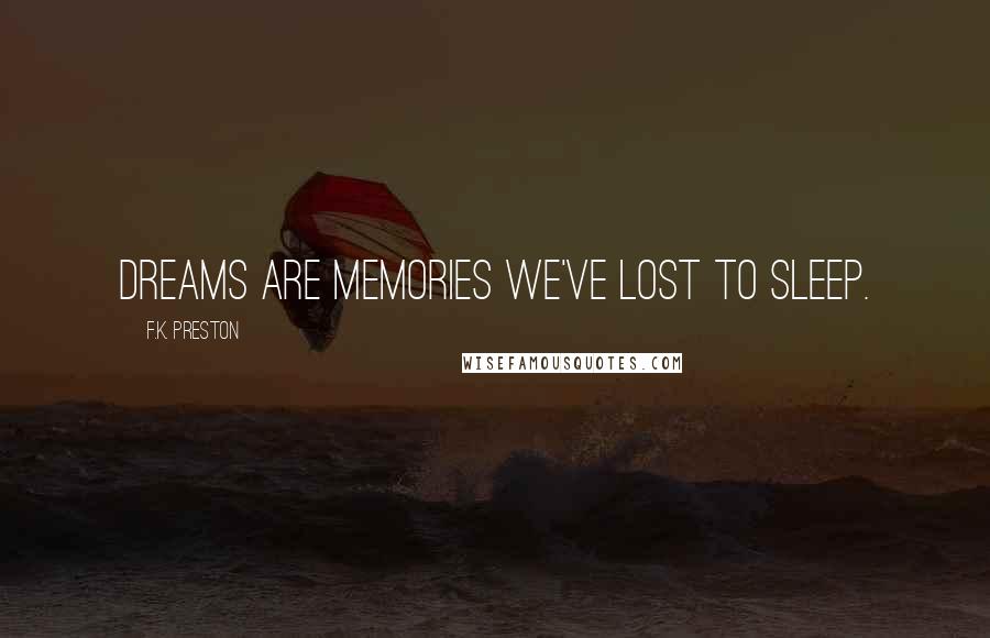 F.K. Preston Quotes: Dreams are memories we've lost to sleep.