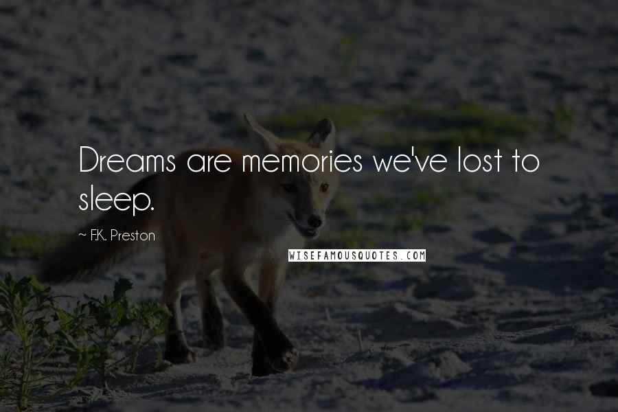 F.K. Preston Quotes: Dreams are memories we've lost to sleep.