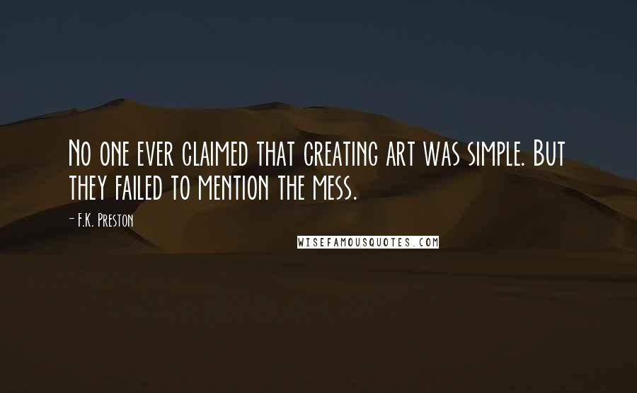 F.K. Preston Quotes: No one ever claimed that creating art was simple. But they failed to mention the mess.