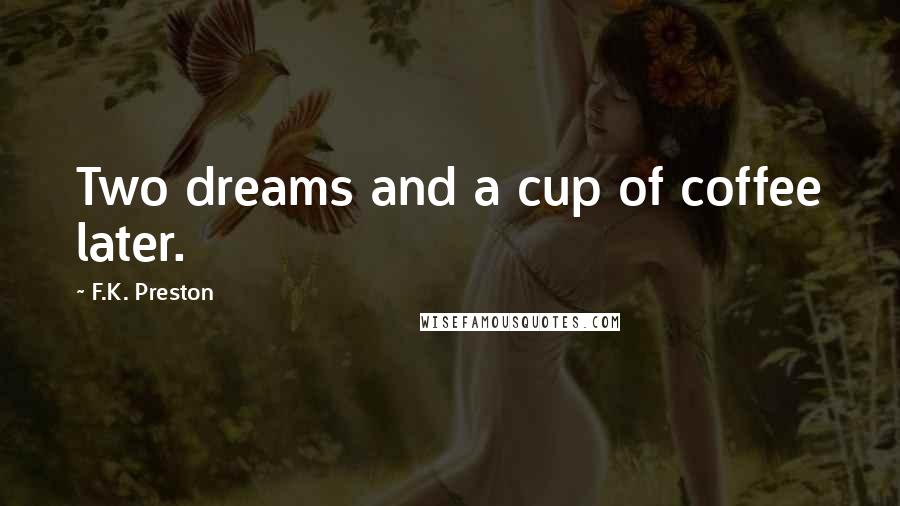 F.K. Preston Quotes: Two dreams and a cup of coffee later.