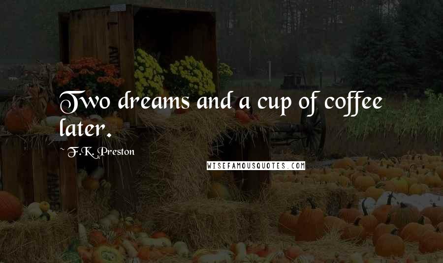 F.K. Preston Quotes: Two dreams and a cup of coffee later.