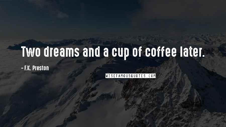 F.K. Preston Quotes: Two dreams and a cup of coffee later.