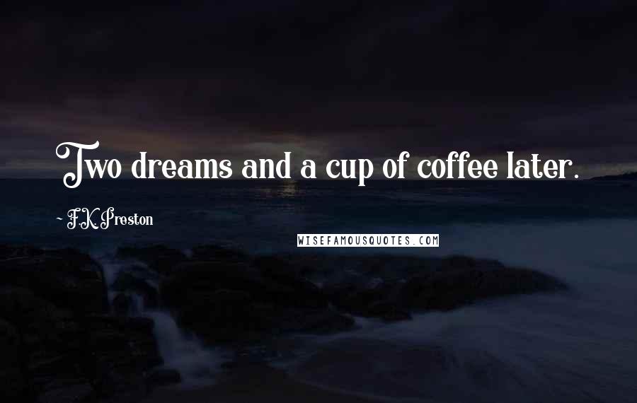 F.K. Preston Quotes: Two dreams and a cup of coffee later.