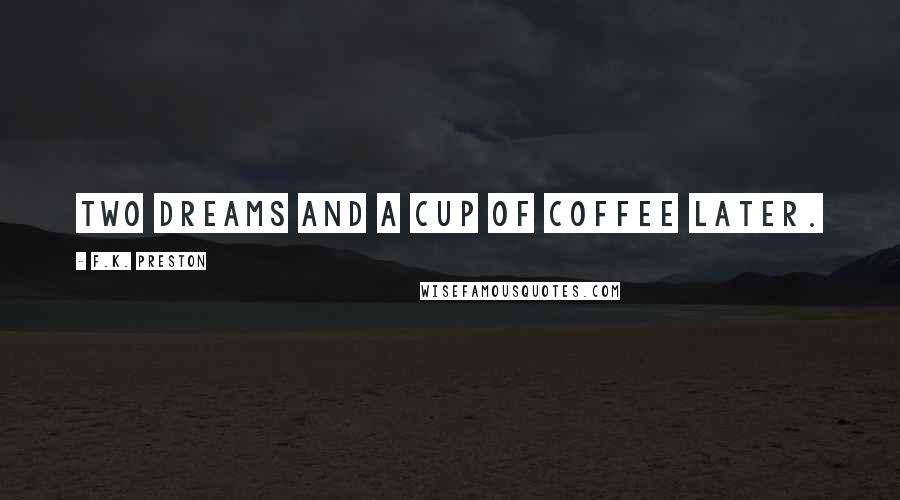 F.K. Preston Quotes: Two dreams and a cup of coffee later.