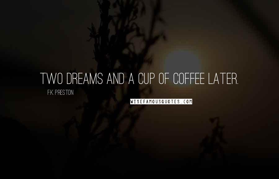 F.K. Preston Quotes: Two dreams and a cup of coffee later.