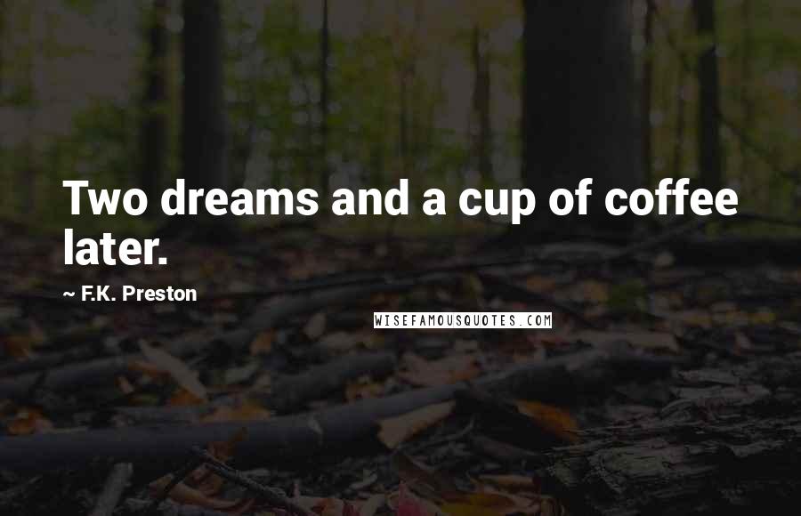 F.K. Preston Quotes: Two dreams and a cup of coffee later.