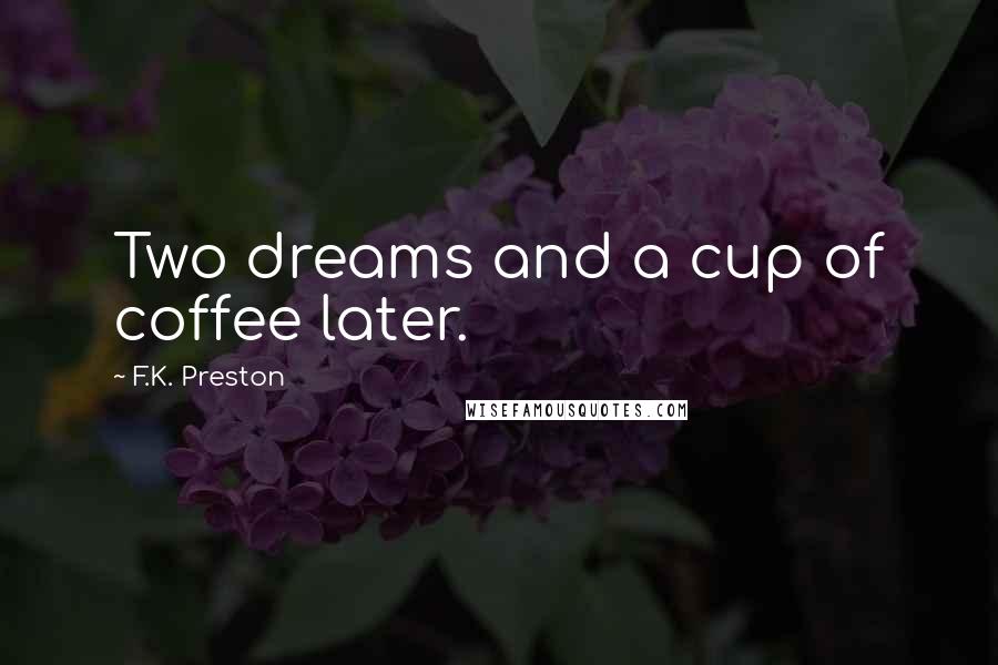 F.K. Preston Quotes: Two dreams and a cup of coffee later.