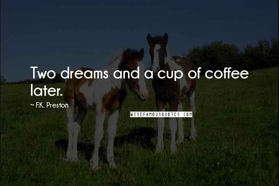 F.K. Preston Quotes: Two dreams and a cup of coffee later.