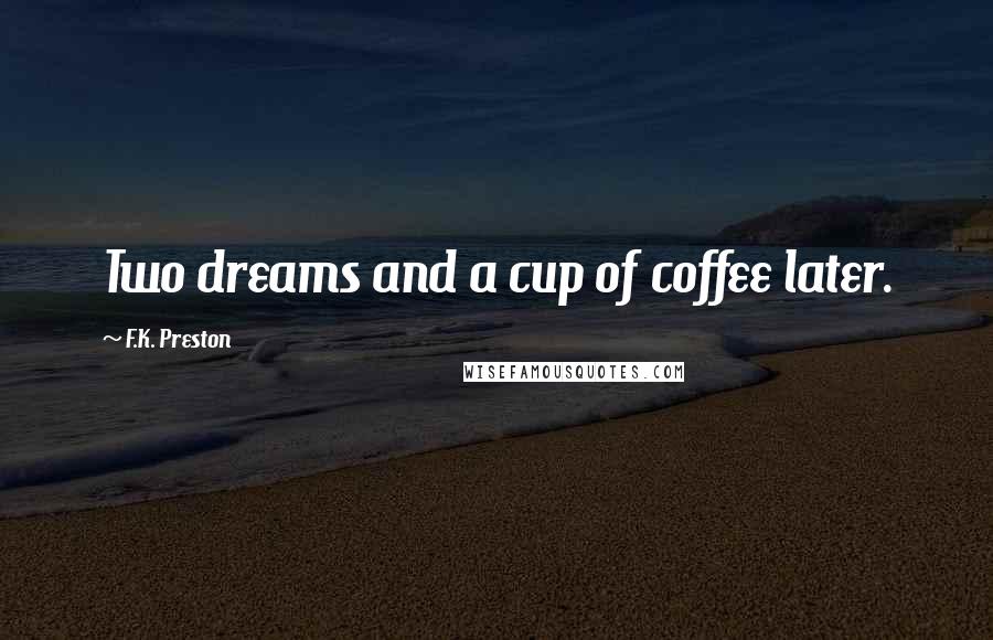 F.K. Preston Quotes: Two dreams and a cup of coffee later.