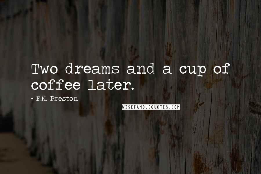 F.K. Preston Quotes: Two dreams and a cup of coffee later.