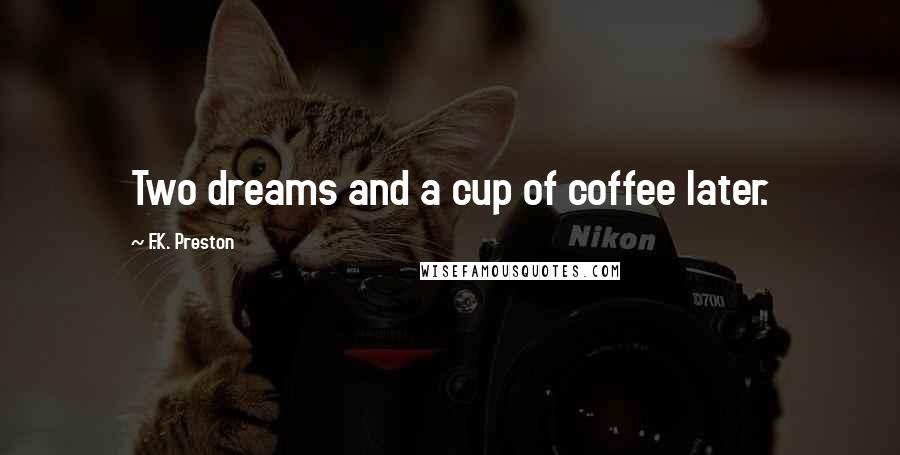 F.K. Preston Quotes: Two dreams and a cup of coffee later.