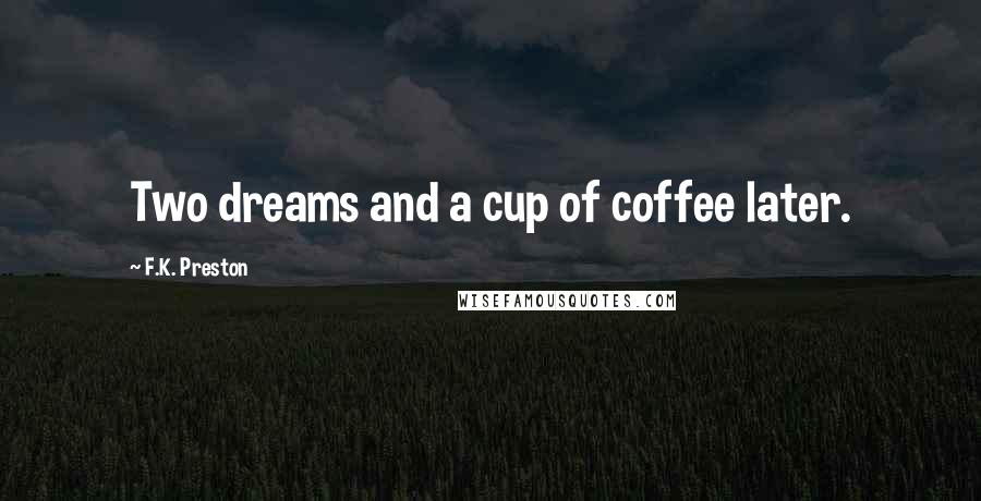 F.K. Preston Quotes: Two dreams and a cup of coffee later.