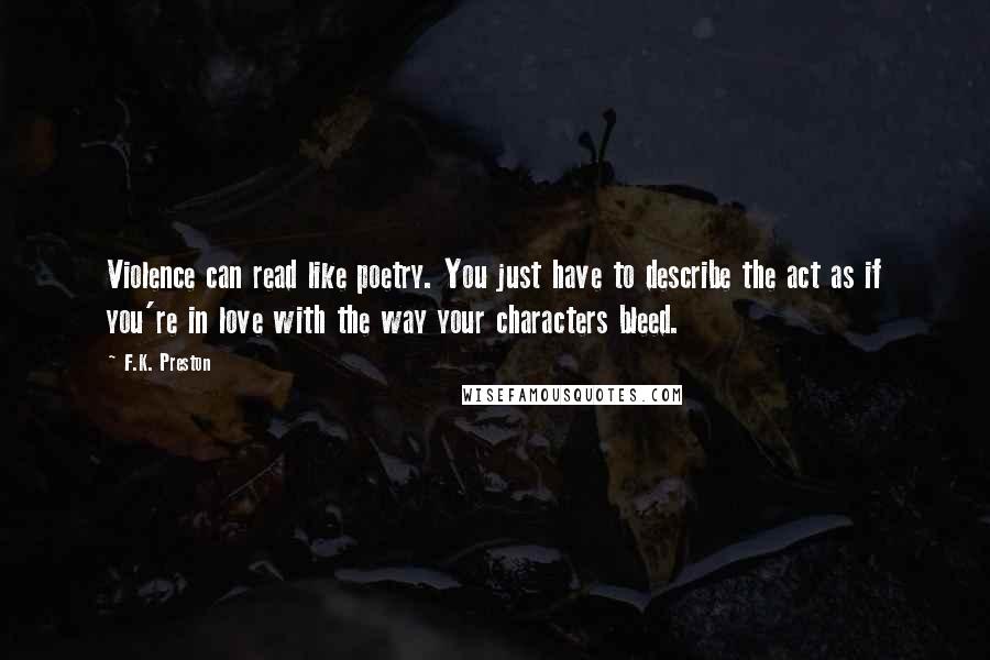 F.K. Preston Quotes: Violence can read like poetry. You just have to describe the act as if you're in love with the way your characters bleed.