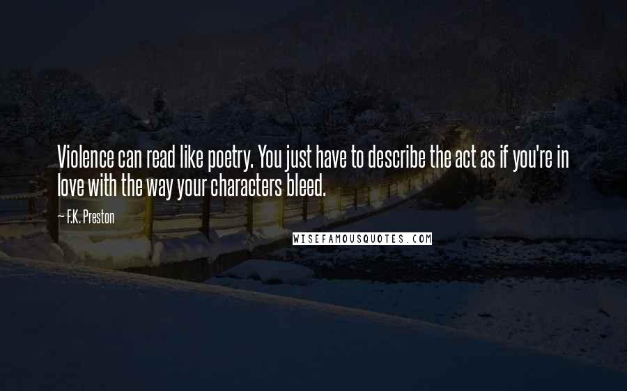 F.K. Preston Quotes: Violence can read like poetry. You just have to describe the act as if you're in love with the way your characters bleed.