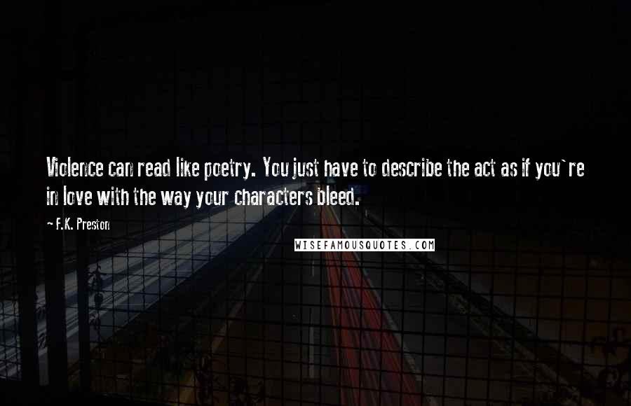 F.K. Preston Quotes: Violence can read like poetry. You just have to describe the act as if you're in love with the way your characters bleed.