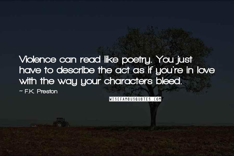 F.K. Preston Quotes: Violence can read like poetry. You just have to describe the act as if you're in love with the way your characters bleed.