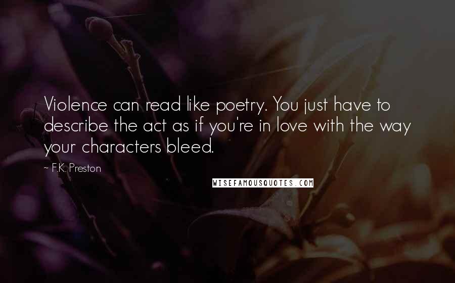 F.K. Preston Quotes: Violence can read like poetry. You just have to describe the act as if you're in love with the way your characters bleed.