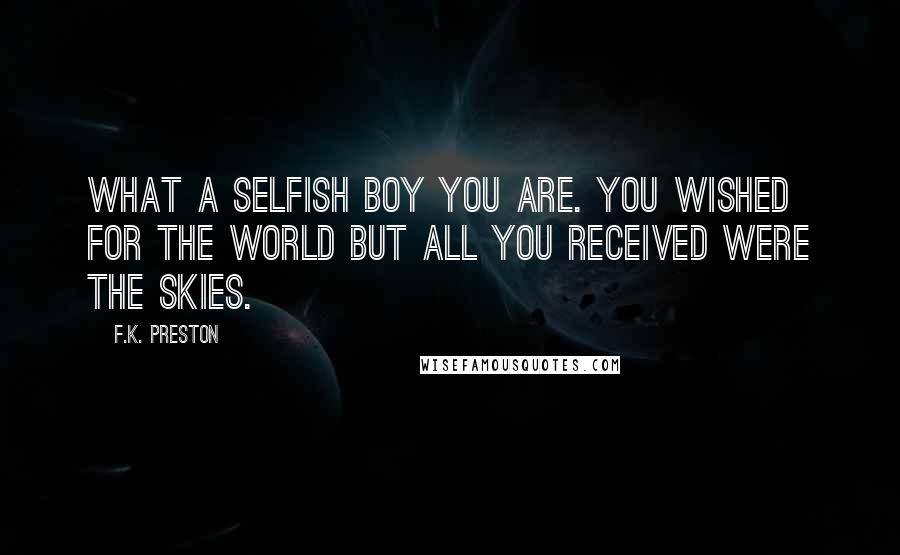 F.K. Preston Quotes: What a selfish boy you are. You wished for the world but all you received were the skies.