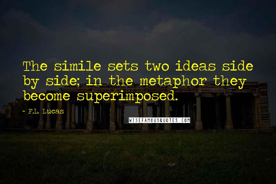 F.L. Lucas Quotes: The simile sets two ideas side by side; in the metaphor they become superimposed.