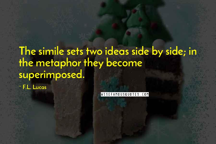 F.L. Lucas Quotes: The simile sets two ideas side by side; in the metaphor they become superimposed.