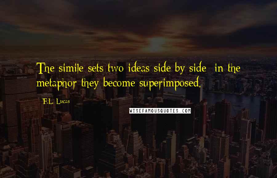 F.L. Lucas Quotes: The simile sets two ideas side by side; in the metaphor they become superimposed.