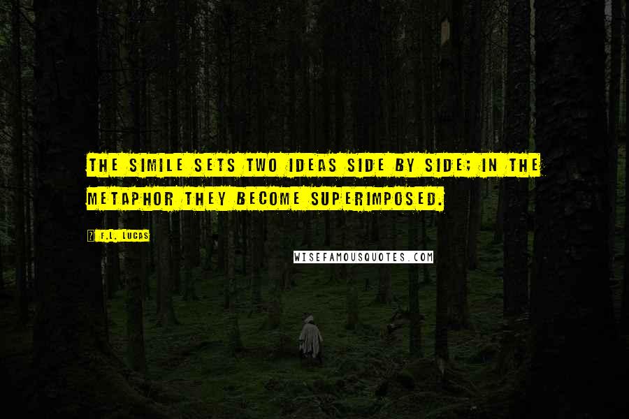 F.L. Lucas Quotes: The simile sets two ideas side by side; in the metaphor they become superimposed.