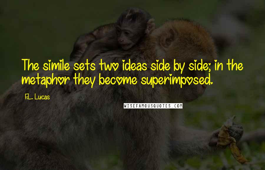 F.L. Lucas Quotes: The simile sets two ideas side by side; in the metaphor they become superimposed.