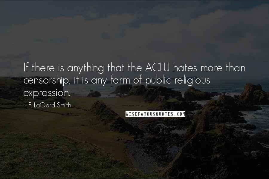 F. LaGard Smith Quotes: If there is anything that the ACLU hates more than censorship, it is any form of public religious expression.