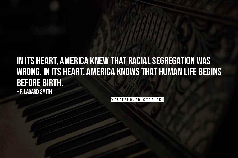 F. LaGard Smith Quotes: In its heart, America knew that racial segregation was wrong. In its heart, America knows that human life begins before birth.