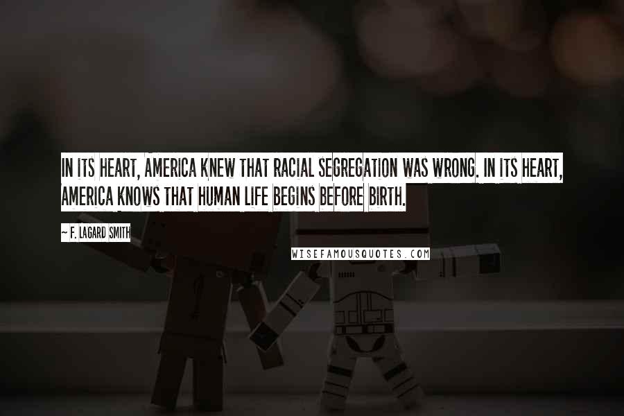 F. LaGard Smith Quotes: In its heart, America knew that racial segregation was wrong. In its heart, America knows that human life begins before birth.