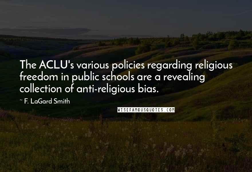 F. LaGard Smith Quotes: The ACLU's various policies regarding religious freedom in public schools are a revealing collection of anti-religious bias.