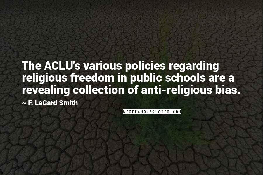 F. LaGard Smith Quotes: The ACLU's various policies regarding religious freedom in public schools are a revealing collection of anti-religious bias.