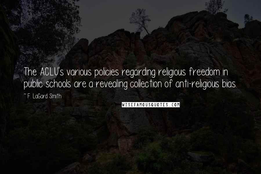 F. LaGard Smith Quotes: The ACLU's various policies regarding religious freedom in public schools are a revealing collection of anti-religious bias.