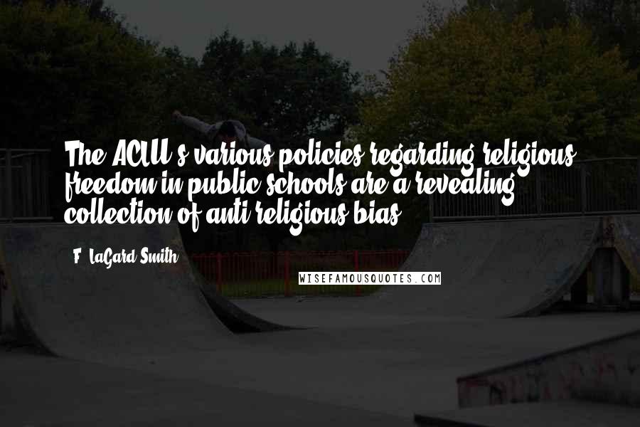 F. LaGard Smith Quotes: The ACLU's various policies regarding religious freedom in public schools are a revealing collection of anti-religious bias.