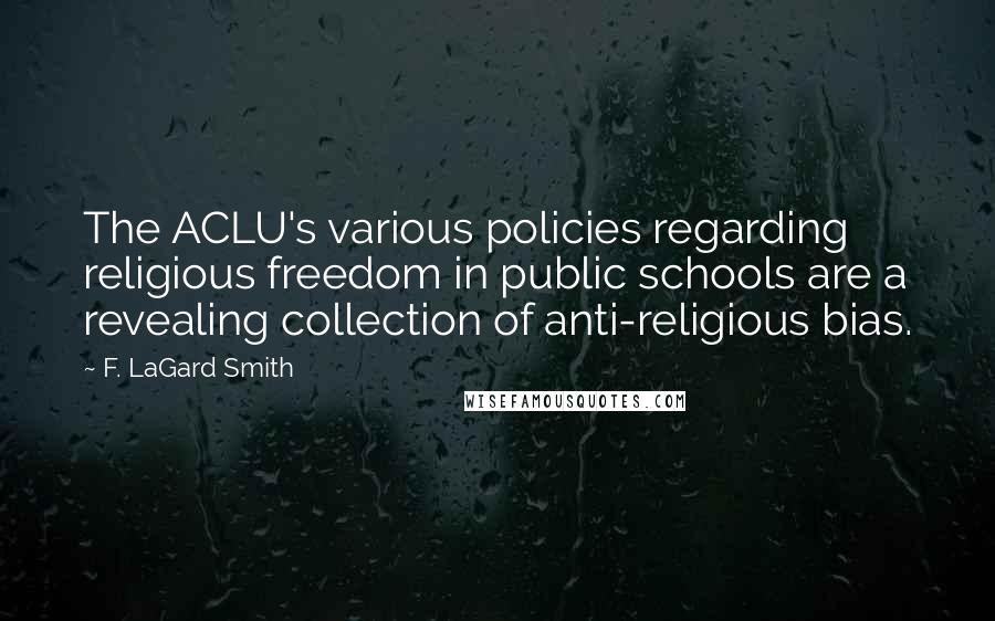 F. LaGard Smith Quotes: The ACLU's various policies regarding religious freedom in public schools are a revealing collection of anti-religious bias.