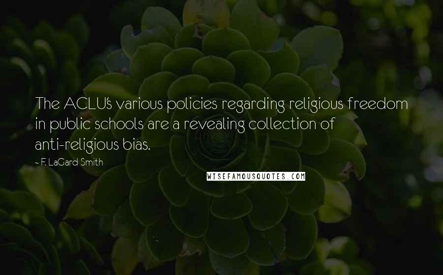 F. LaGard Smith Quotes: The ACLU's various policies regarding religious freedom in public schools are a revealing collection of anti-religious bias.