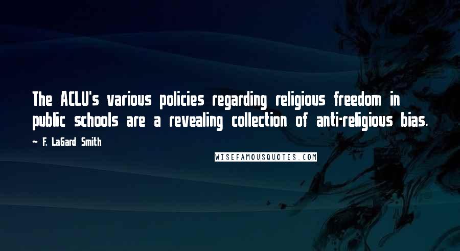 F. LaGard Smith Quotes: The ACLU's various policies regarding religious freedom in public schools are a revealing collection of anti-religious bias.