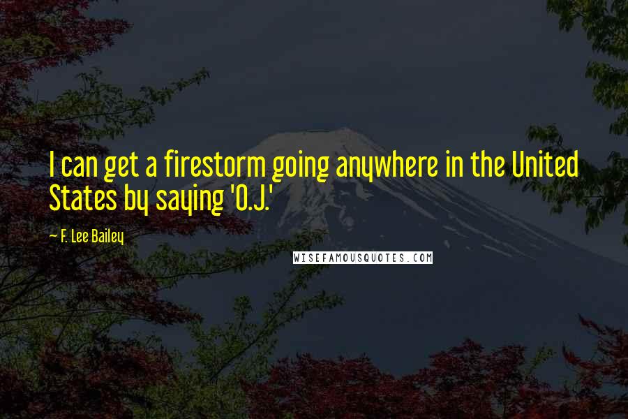 F. Lee Bailey Quotes: I can get a firestorm going anywhere in the United States by saying 'O.J.'