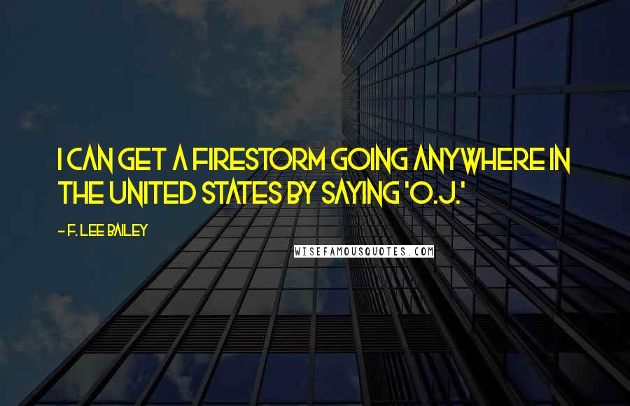F. Lee Bailey Quotes: I can get a firestorm going anywhere in the United States by saying 'O.J.'