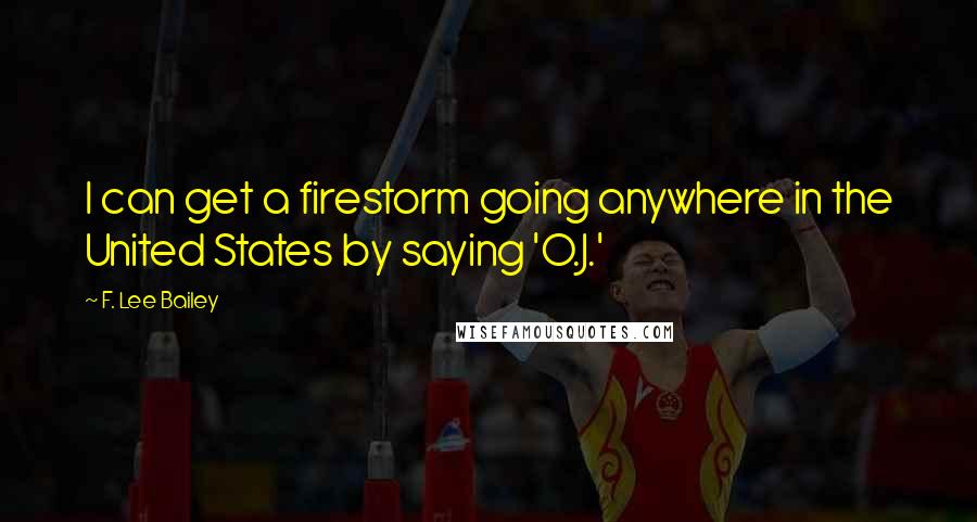 F. Lee Bailey Quotes: I can get a firestorm going anywhere in the United States by saying 'O.J.'