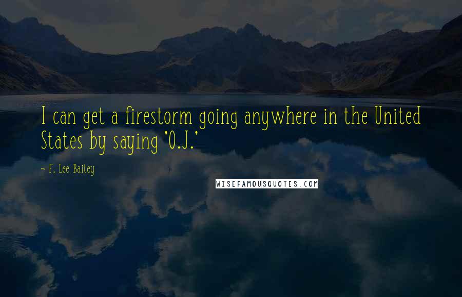 F. Lee Bailey Quotes: I can get a firestorm going anywhere in the United States by saying 'O.J.'