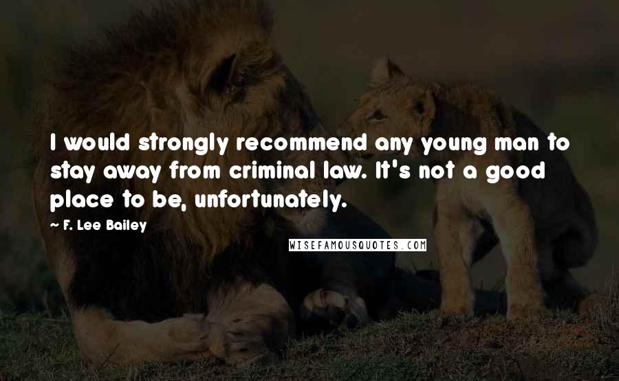 F. Lee Bailey Quotes: I would strongly recommend any young man to stay away from criminal law. It's not a good place to be, unfortunately.