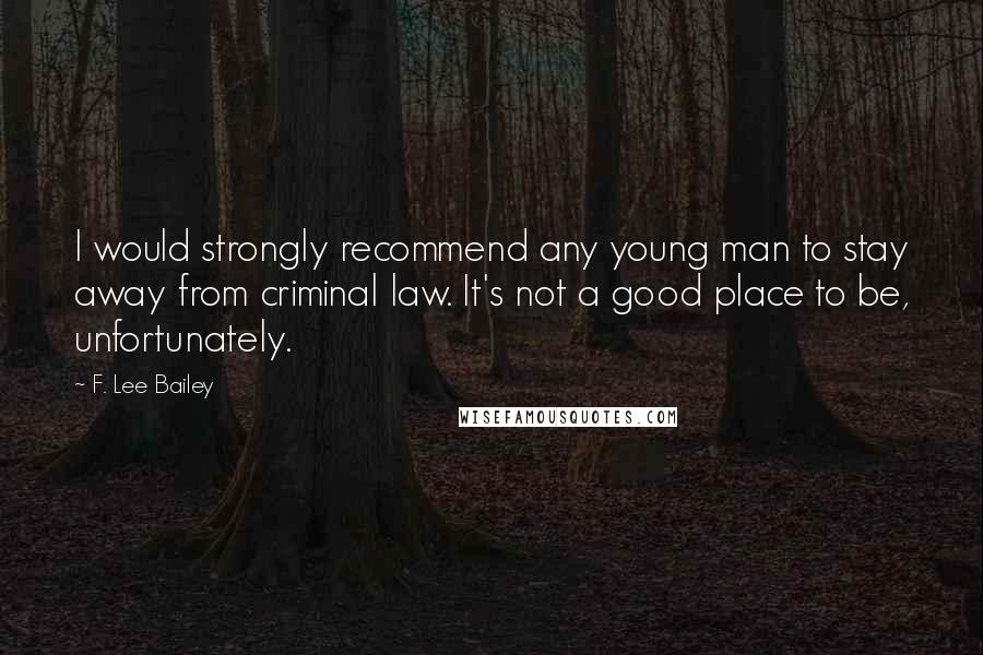 F. Lee Bailey Quotes: I would strongly recommend any young man to stay away from criminal law. It's not a good place to be, unfortunately.