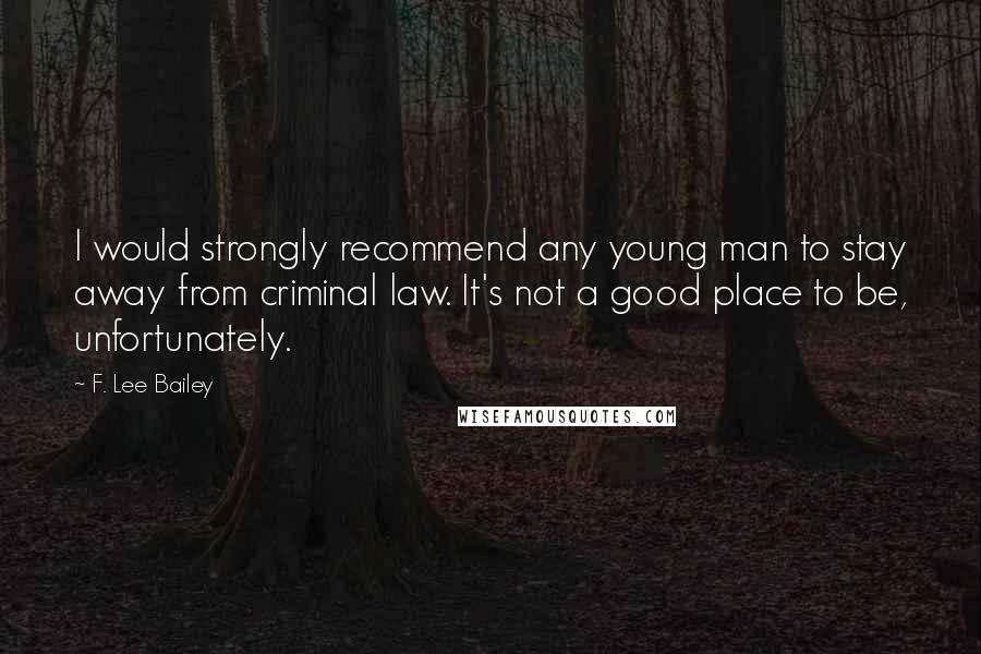 F. Lee Bailey Quotes: I would strongly recommend any young man to stay away from criminal law. It's not a good place to be, unfortunately.